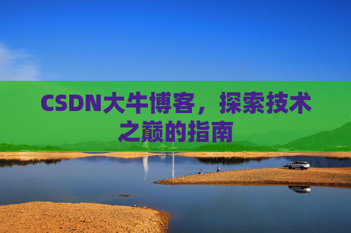 CSDN大牛博客，探索技术之巅的指南